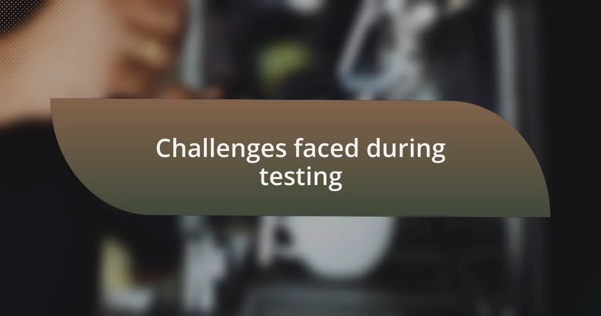 Challenges faced during testing