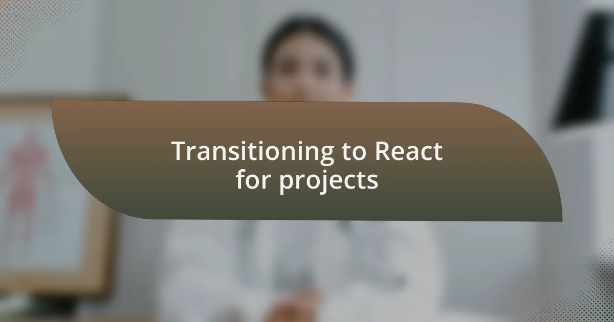 Transitioning to React for projects