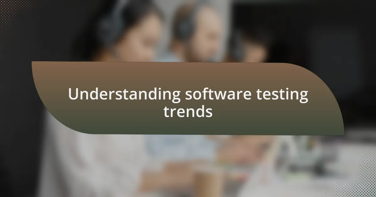 Understanding software testing trends