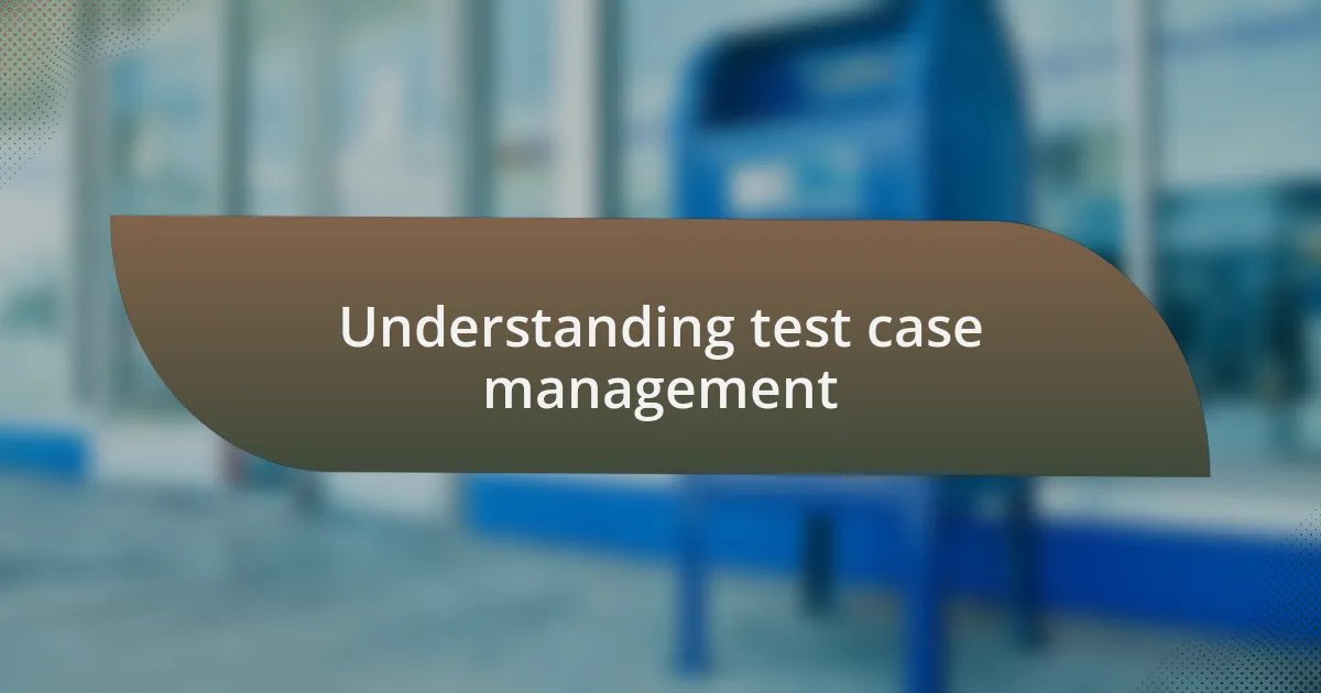 Understanding test case management